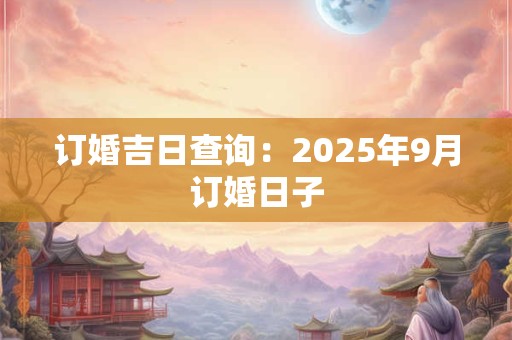 订婚吉日查询：2025年9月订婚日子