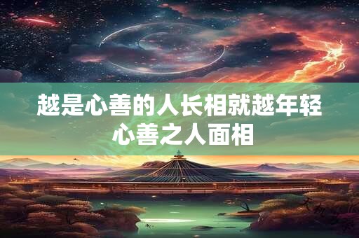 越是心善的人长相就越年轻 心善之人面相