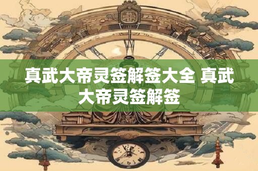 真武大帝灵签解签大全 真武大帝灵签解签
