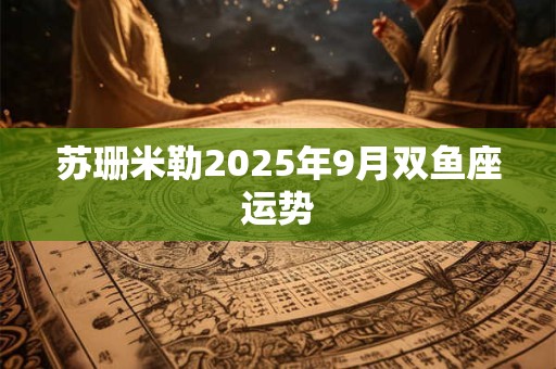 苏珊米勒2025年9月双鱼座运势