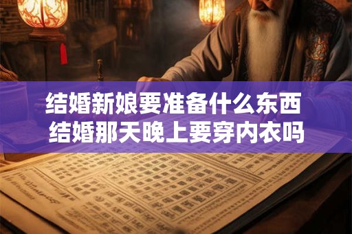 结婚新娘要准备什么东西 结婚那天晚上要穿内衣吗