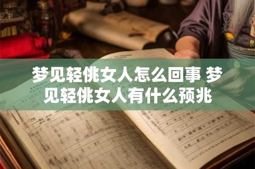 梦见轻佻女人怎么回事 梦见轻佻女人有什么预兆