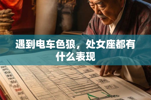 遇到电车色狼，处女座都有什么表现