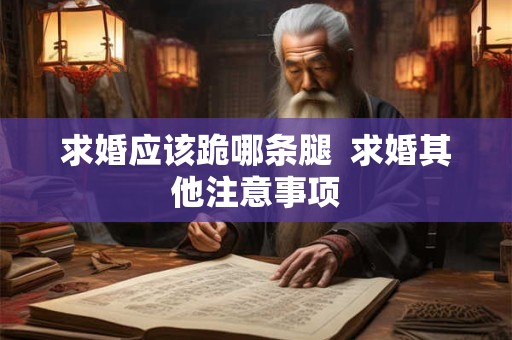 求婚应该跪哪条腿  求婚其他注意事项