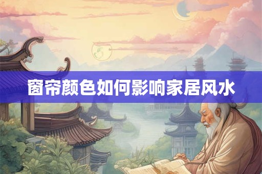 窗帘颜色如何影响家居风水
