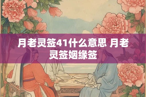 月老灵签41什么意思 月老灵签姻缘签