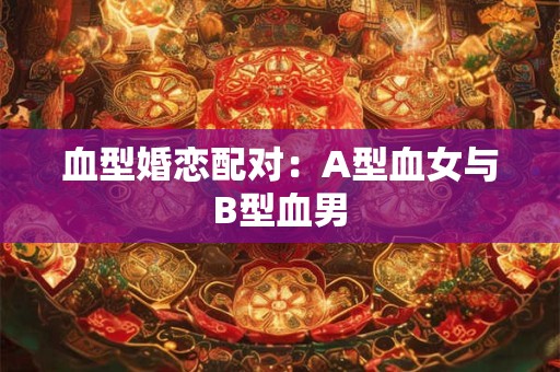 血型婚恋配对：A型血女与B型血男