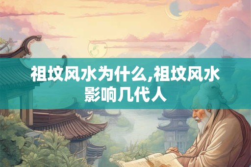 祖坟风水为什么,祖坟风水影响几代人