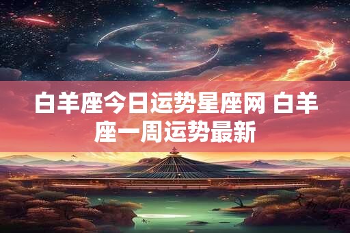 白羊座今日运势星座网 白羊座一周运势最新