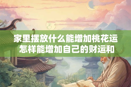 家里摆放什么能增加桃花运 怎样能增加自己的财运和桃花运