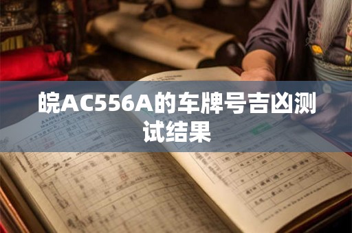 皖AC556A的车牌号吉凶测试结果