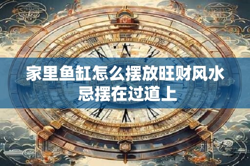 家里鱼缸怎么摆放旺财风水 忌摆在过道上