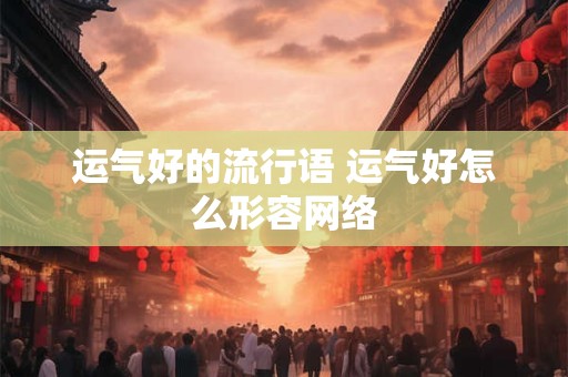 运气好的流行语 运气好怎么形容网络