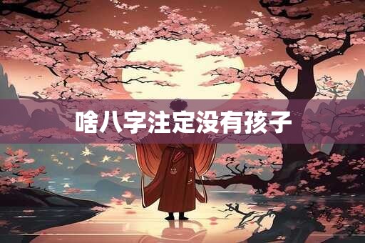 啥八字注定没有孩子