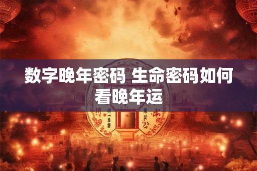 数字晚年密码 生命密码如何看晚年运
