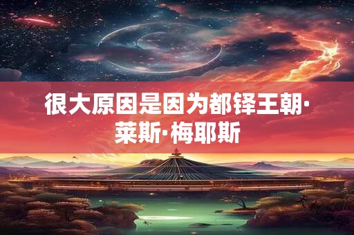 很大原因是因为都铎王朝·莱斯·梅耶斯