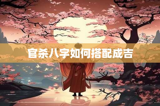 官杀八字如何搭配成吉