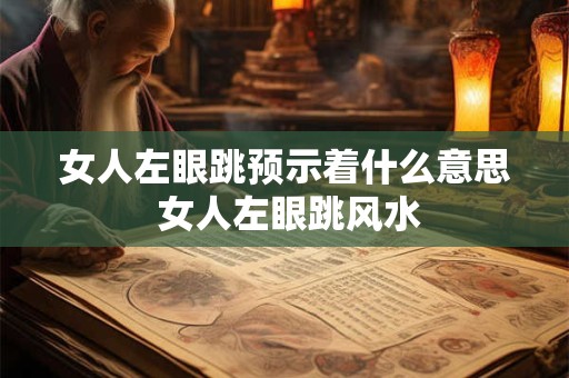 女人左眼跳预示着什么意思 女人左眼跳风水