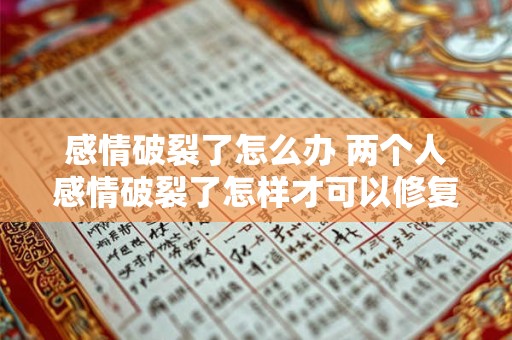 感情破裂了怎么办 两个人感情破裂了怎样才可以修复