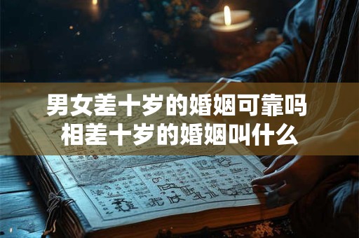 男女差十岁的婚姻可靠吗 相差十岁的婚姻叫什么