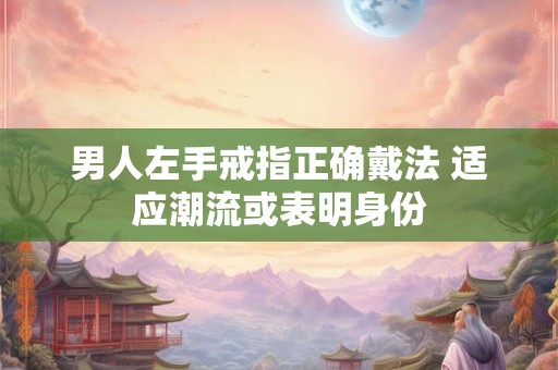 男人左手戒指正确戴法 适应潮流或表明身份