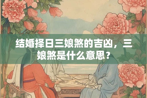 结婚择日三娘煞的吉凶，三娘煞是什么意思？