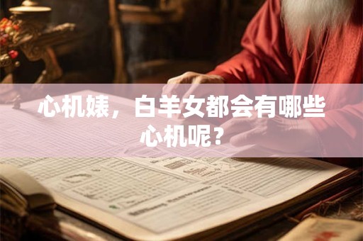 心机婊，白羊女都会有哪些心机呢？