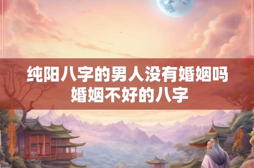 纯阳八字的男人没有婚姻吗 婚姻不好的八字