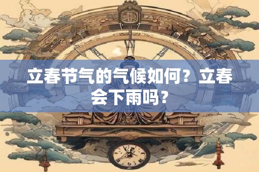 立春节气的气候如何？立春会下雨吗？