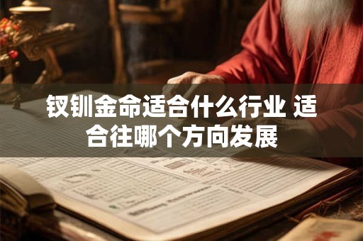 钗钏金命适合什么行业 适合往哪个方向发展