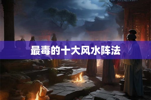 最毒的十大风水阵法
