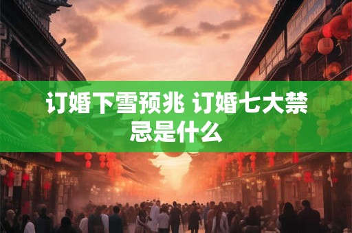 订婚下雪预兆 订婚七大禁忌是什么