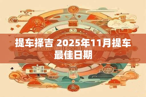 提车择吉 2025年11月提车最佳日期