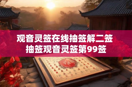 观音灵签在线抽签解二签 抽签观音灵签第99签