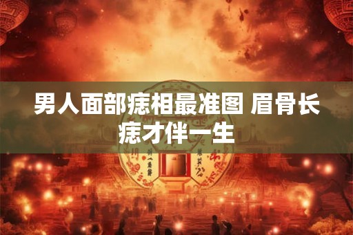 男人面部痣相最准图 眉骨长痣才伴一生