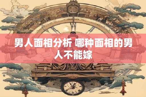 男人面相分析 哪种面相的男人不能嫁