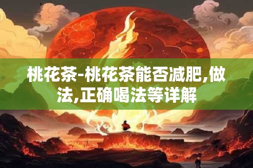 桃花茶-桃花茶能否减肥,做法,正确喝法等详解