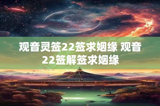 观音灵签22签求姻缘 观音22签解签求姻缘