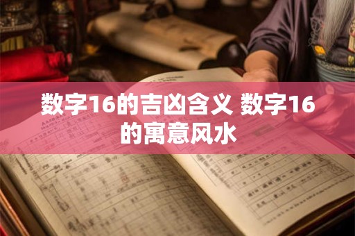 数字16的吉凶含义 数字16的寓意风水