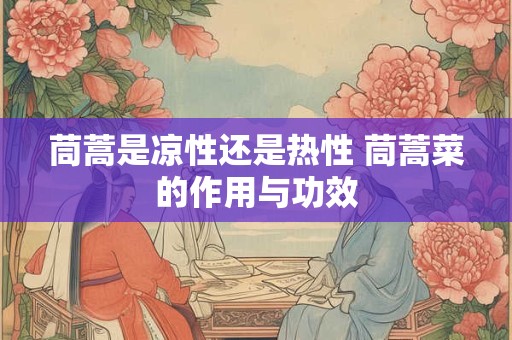 茼蒿是凉性还是热性 茼蒿菜的作用与功效