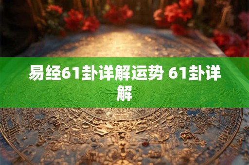 易经61卦详解运势 61卦详解