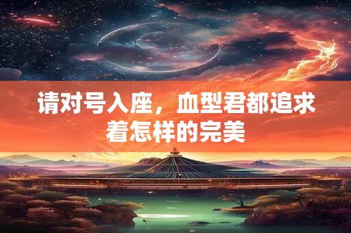 请对号入座，血型君都追求着怎样的完美