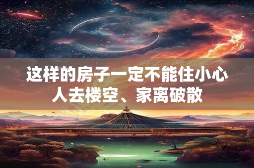这样的房子一定不能住小心人去楼空、家离破散