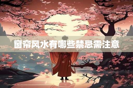 窗帘风水有哪些禁忌需注意