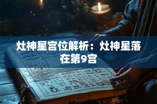 灶神星宫位解析：灶神星落在第9宫