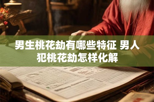 男生桃花劫有哪些特征 男人犯桃花劫怎样化解