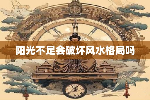 阳光不足会破坏风水格局吗