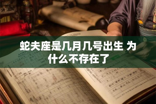 蛇夫座是几月几号出生 为什么不存在了