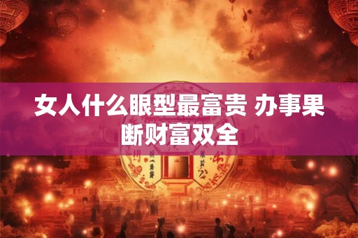 女人什么眼型最富贵 办事果断财富双全