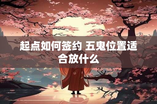 起点如何签约 五鬼位置适合放什么